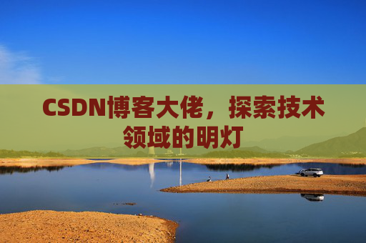 CSDN博客大佬，探索技术领域的明灯